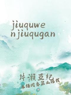 jiuquwenjiuqugan