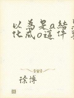 以为是a结果分化成o这件事