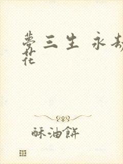 梦三生 永劫之花