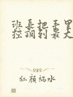 班长把手里的遥控调到最大