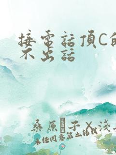 接电话顶C的说不出话