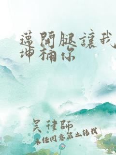 迈开腿让我的坤坤桶你