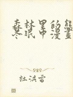 森林里的熊先生冬眠中漫画未删减