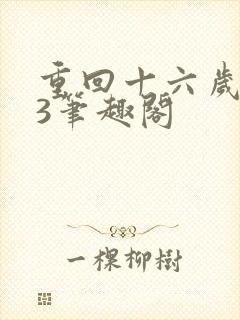 重回十六岁1v3笔趣阁