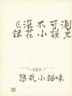 《深不可测》金银花小说免费阅读