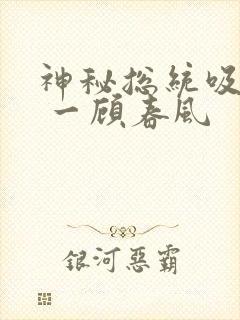 神秘总统吸够没 一顾春风