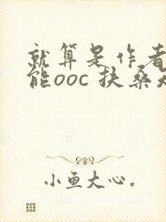 就算是作者也不能ooc 扶桑知我