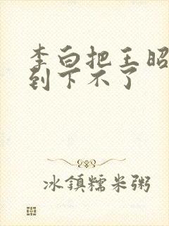 李白把王昭君干到下不了