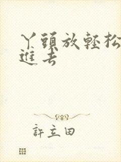 丫头放轻松让我进去