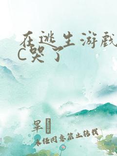 在逃生游戏里被C哭了