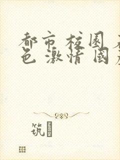 都市 校园 春色 激情 国产