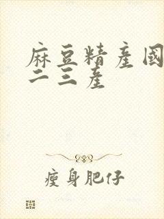 麻豆精产国品一二三产