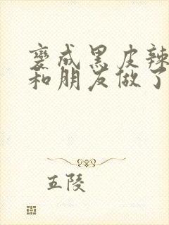 变成黑皮辣妹吼和朋友做了漫画