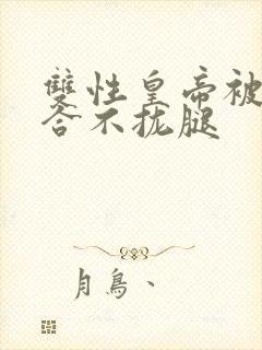 双性皇帝被c得合不拢腿