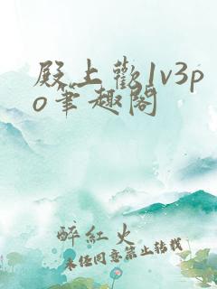 殿上欢1v3po笔趣阁