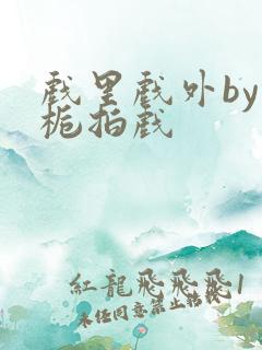 戏里戏外by林栀拍戏