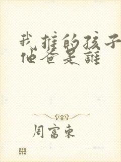 我推的孩子男主他爸是谁