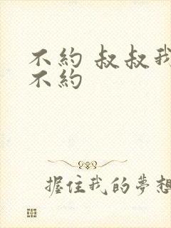 不约 叔叔我们不约