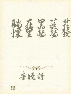 躺在黑莲花男配怀里瑟瑟发抖晋江