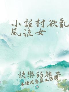 小说村欲乱乡野风流女