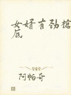 女婿有劲枪枪到底