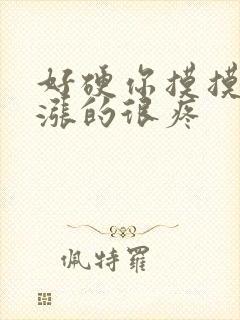 好硬你摸摸下面涨的很疼