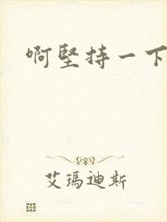 啊坚持一下宝贝