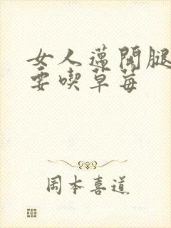 女人迈开腿男人要吃草莓