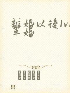 离婚以后1v1军婚