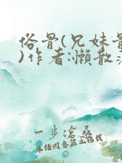 俗骨(兄妹骨科)作者:懒散蒲公英