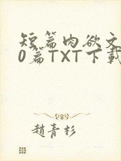 短篇肉欲文500篇TXT下载