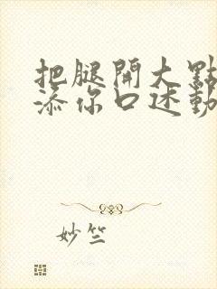 把腿开大点我添添你口述动漫