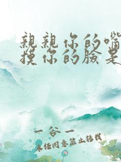 亲亲你的嘴巴摸摸你的脸是什么歌