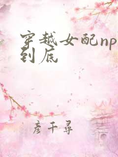 穿越女配np湿到底