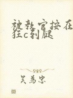 被教官按在寝室狂c到腿