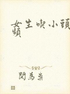 女生吃小头头视频