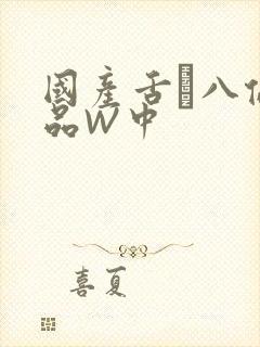 国产舌乚八伦偷品W中
