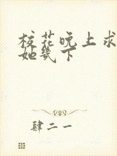 校花晚上求我桶她几下