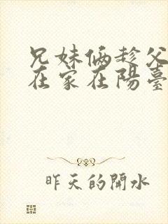 兄妹俩趁父母不在家在阳台