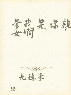 爹我是你亲生闺女啊