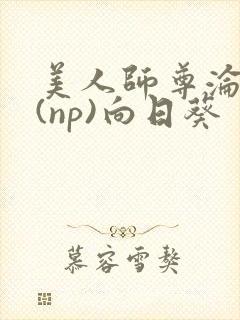 美人师尊沦陷记(np)向日葵