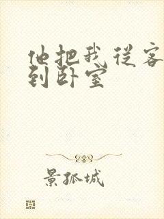 他把我从客厅日到卧室