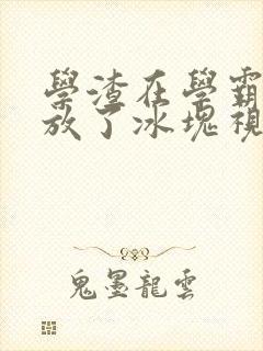 学渣在学霸肚子放了冰块视频