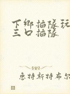 下乡插队玩一家三口插队