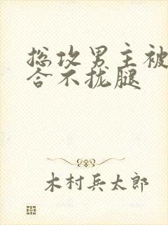 总攻男主被c得合不拢腿