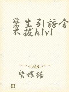 医生引诱含整夜不拔h1v1