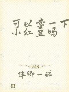 可以尝一下你的小红豆吗