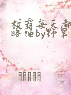 校霸每天都想攻略他by野旱烟