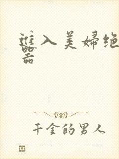 进入美妇绝世名器