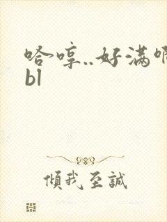 哈哼..好满啊bl